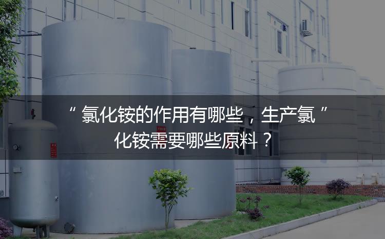 氯化銨的作用有哪些，生產(chǎn)氯化銨需要哪些原料？