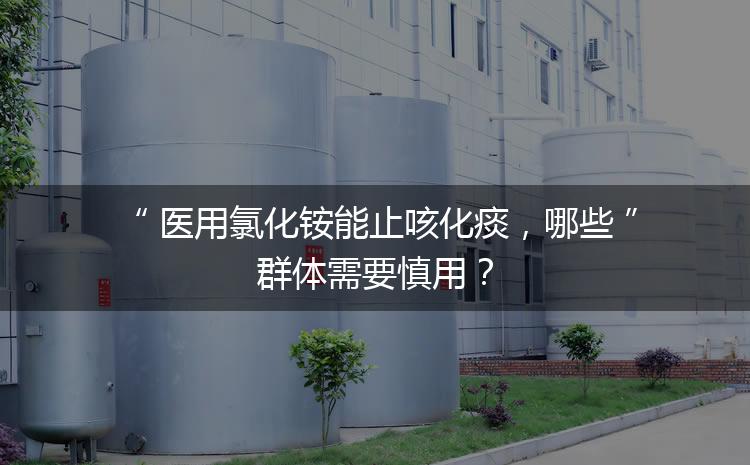 醫(yī)用氯化銨能止咳化痰，哪些群體需要慎用？