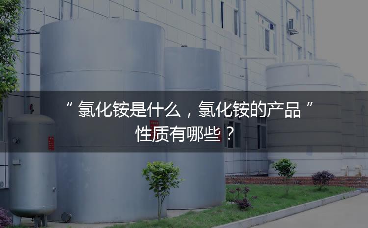 氯化銨是什么，氯化銨的產(chǎn)品性質(zhì)有哪些？