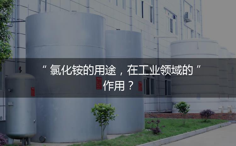 氯化銨的用途，在工業(yè)領(lǐng)域的作用？