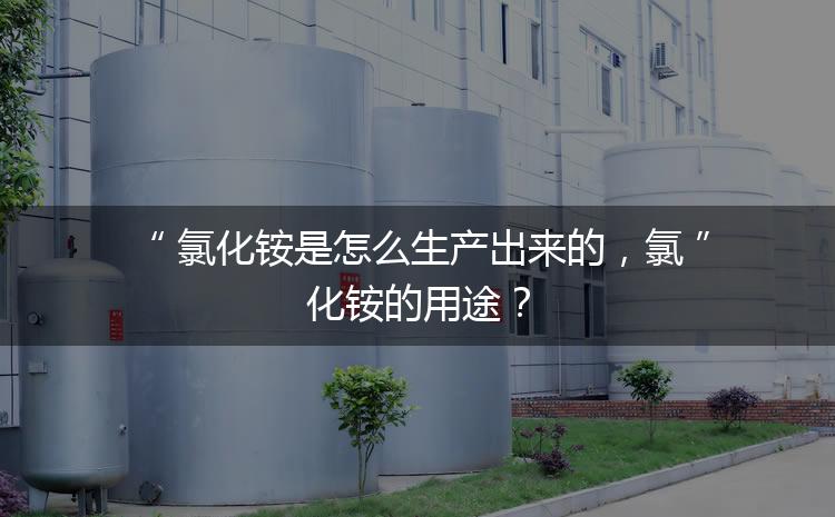 氯化銨是怎么生產(chǎn)出來(lái)的，氯化銨的用途？